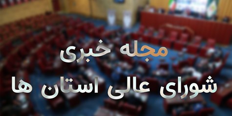 ششمین قسمت مجله خبری شورای عالی استان‌ها